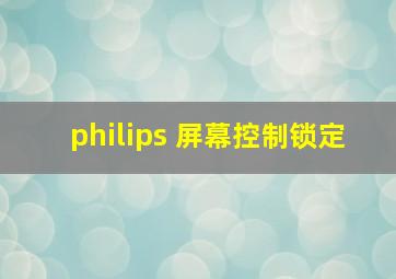 philips 屏幕控制锁定